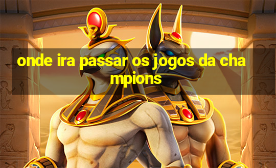 onde ira passar os jogos da champions