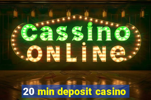 20 min deposit casino