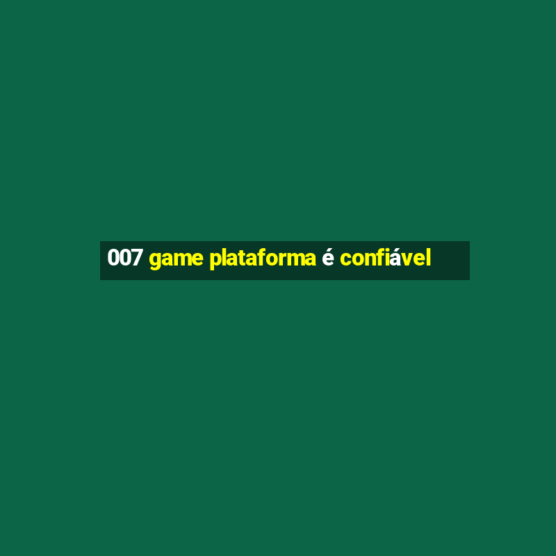 007 game plataforma é confiável