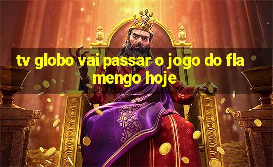 tv globo vai passar o jogo do flamengo hoje