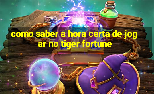 como saber a hora certa de jogar no tiger fortune