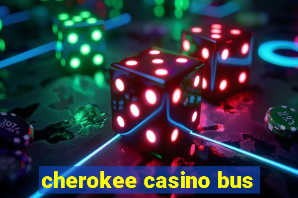 cherokee casino bus