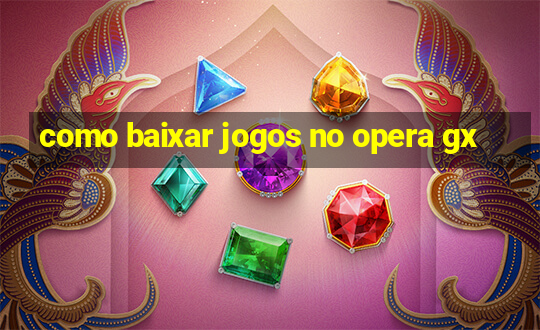 como baixar jogos no opera gx