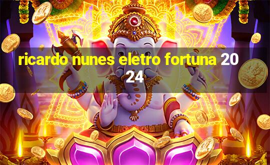 ricardo nunes eletro fortuna 2024