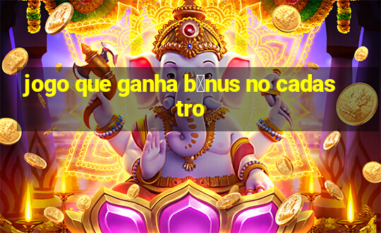 jogo que ganha b么nus no cadastro