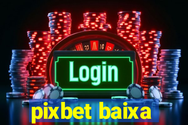 pixbet baixa