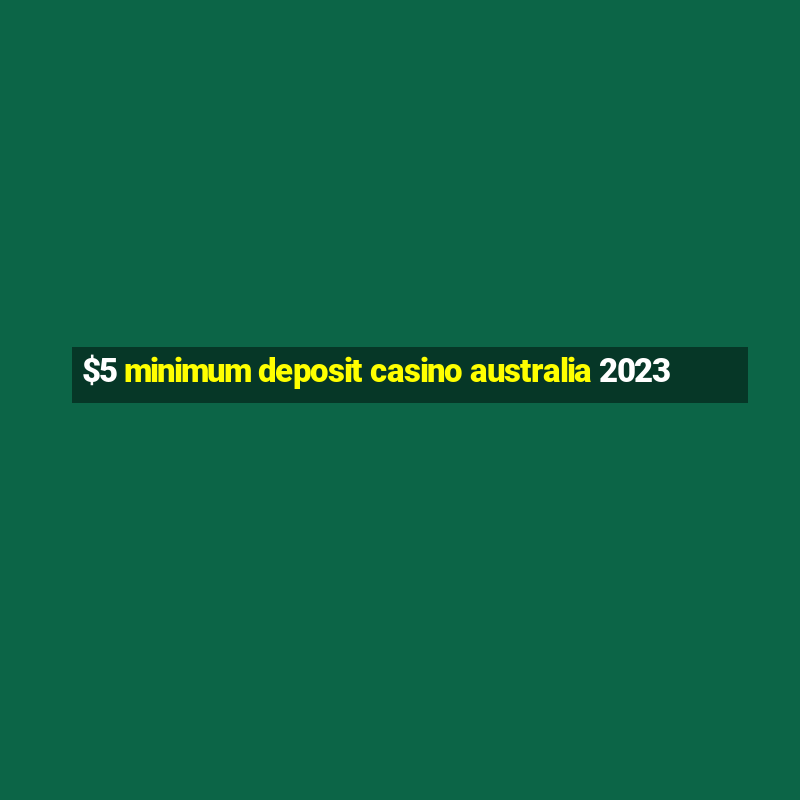 $5 minimum deposit casino australia 2023