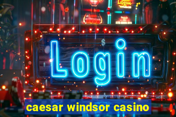 caesar windsor casino