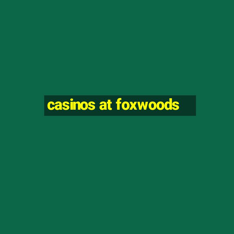 casinos at foxwoods