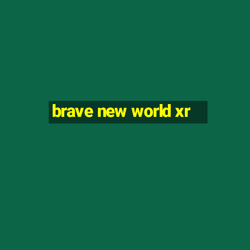 brave new world xr