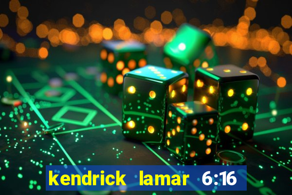 kendrick lamar 6:16 in la