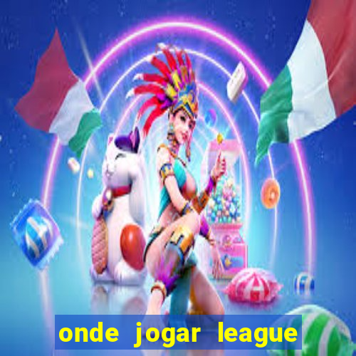 onde jogar league of legends