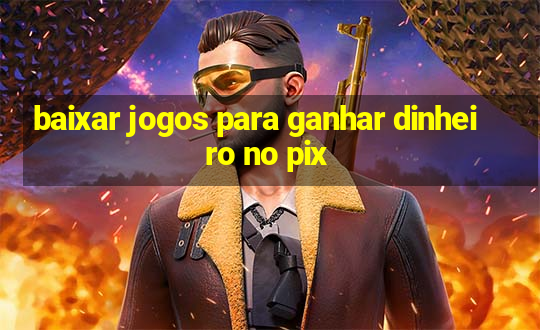 baixar jogos para ganhar dinheiro no pix