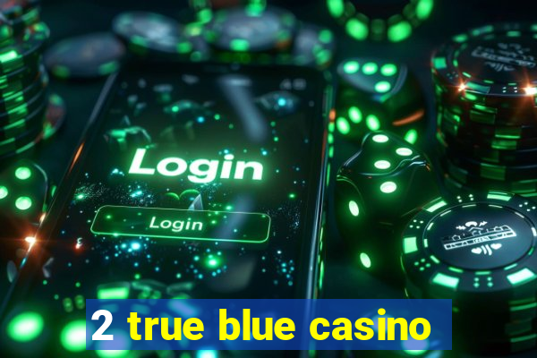 2 true blue casino