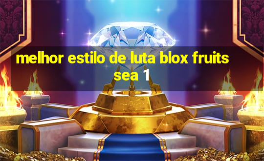 melhor estilo de luta blox fruits sea 1