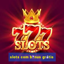 slots com b?nus grátis