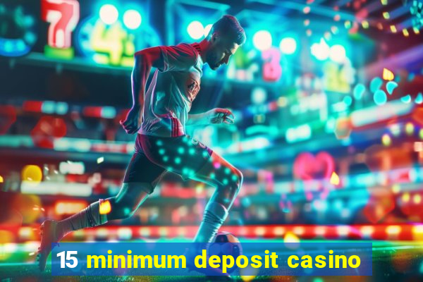 15 minimum deposit casino