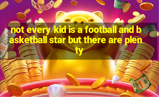 not every kid is a football and basketball star but there are plenty