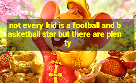 not every kid is a football and basketball star but there are plenty