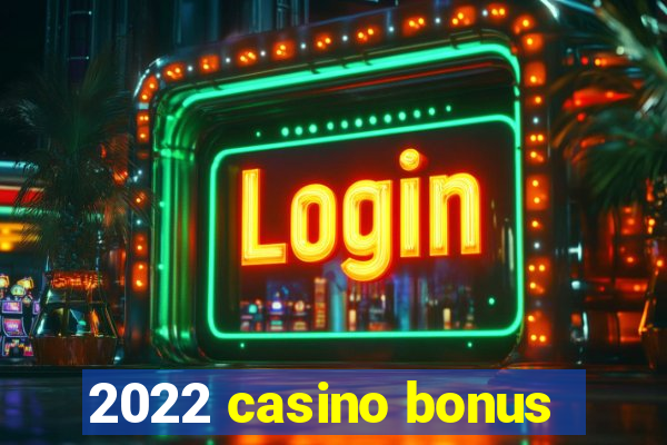 2022 casino bonus