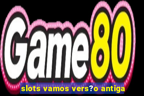 slots vamos vers?o antiga