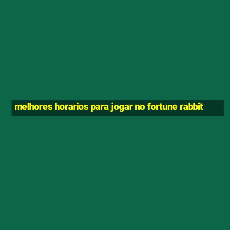 melhores horarios para jogar no fortune rabbit