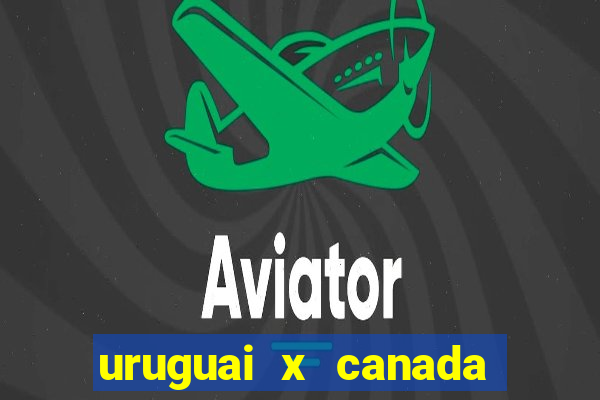 uruguai x canada onde assistir