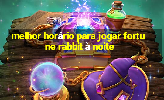 melhor horário para jogar fortune rabbit à noite