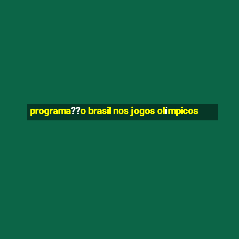 programa??o brasil nos jogos olímpicos