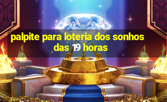 palpite para loteria dos sonhos das 19 horas