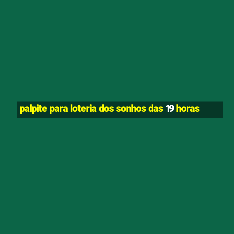 palpite para loteria dos sonhos das 19 horas