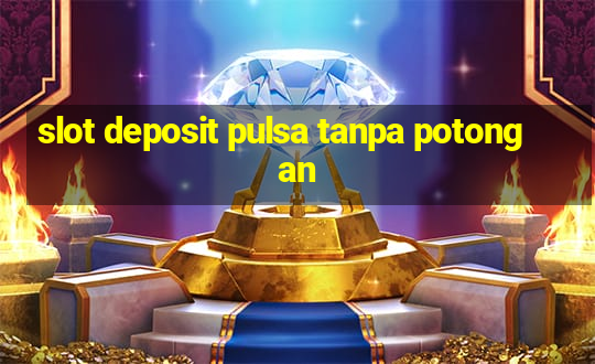 slot deposit pulsa tanpa potongan