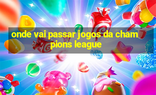 onde vai passar jogos da champions league