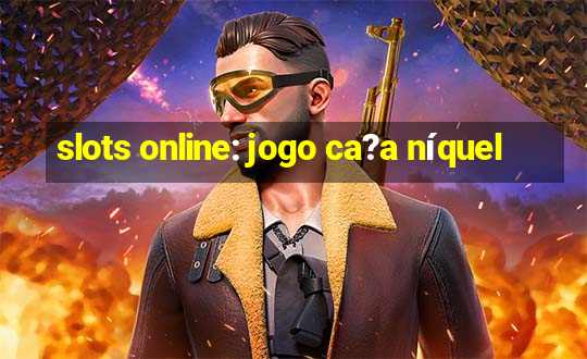 slots online: jogo ca?a níquel