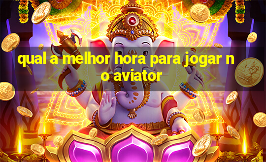 qual a melhor hora para jogar no aviator