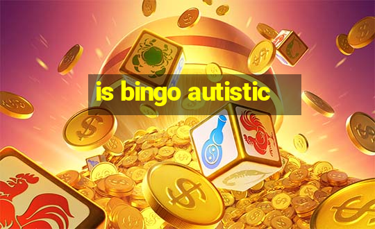 is bingo autistic