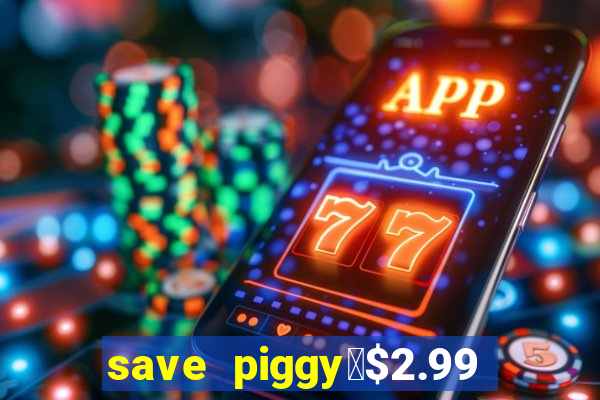 save piggy▼$2.99 to $0.99