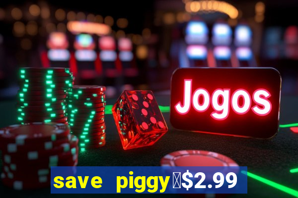 save piggy▼$2.99 to $0.99