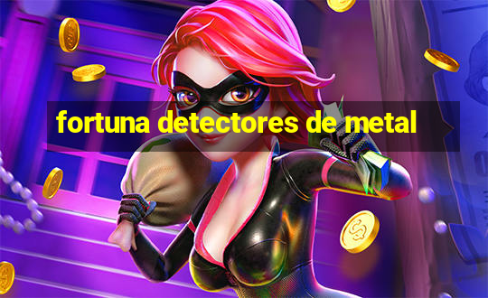 fortuna detectores de metal