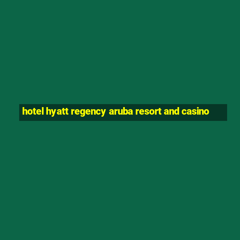 hotel hyatt regency aruba resort and casino