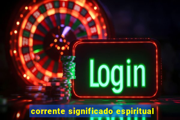 corrente significado espiritual