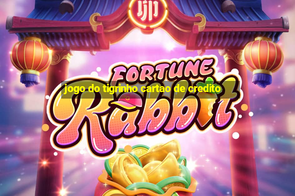 jogo do tigrinho cartao de credito