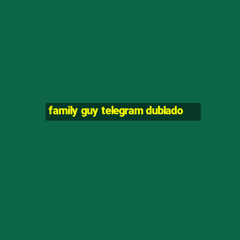 family guy telegram dublado