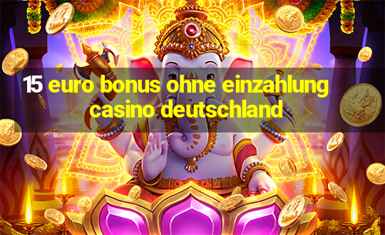 15 euro bonus ohne einzahlung casino deutschland