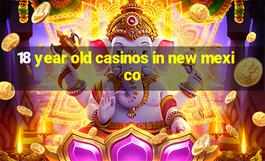 18 year old casinos in new mexico