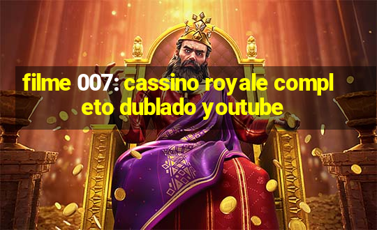 filme 007: cassino royale completo dublado youtube