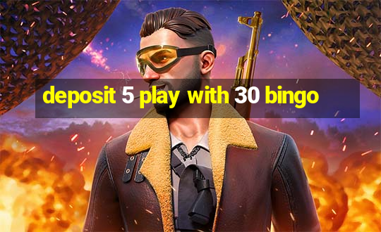 deposit 5 play with 30 bingo