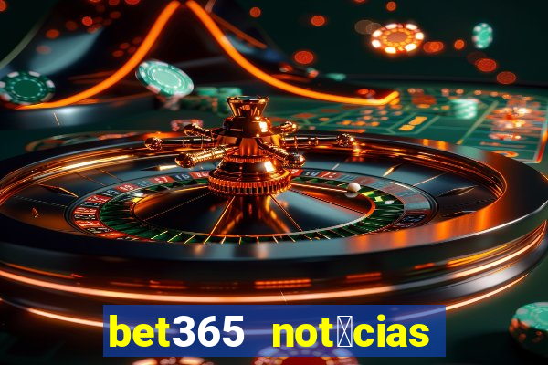 bet365 not铆cias de hoje