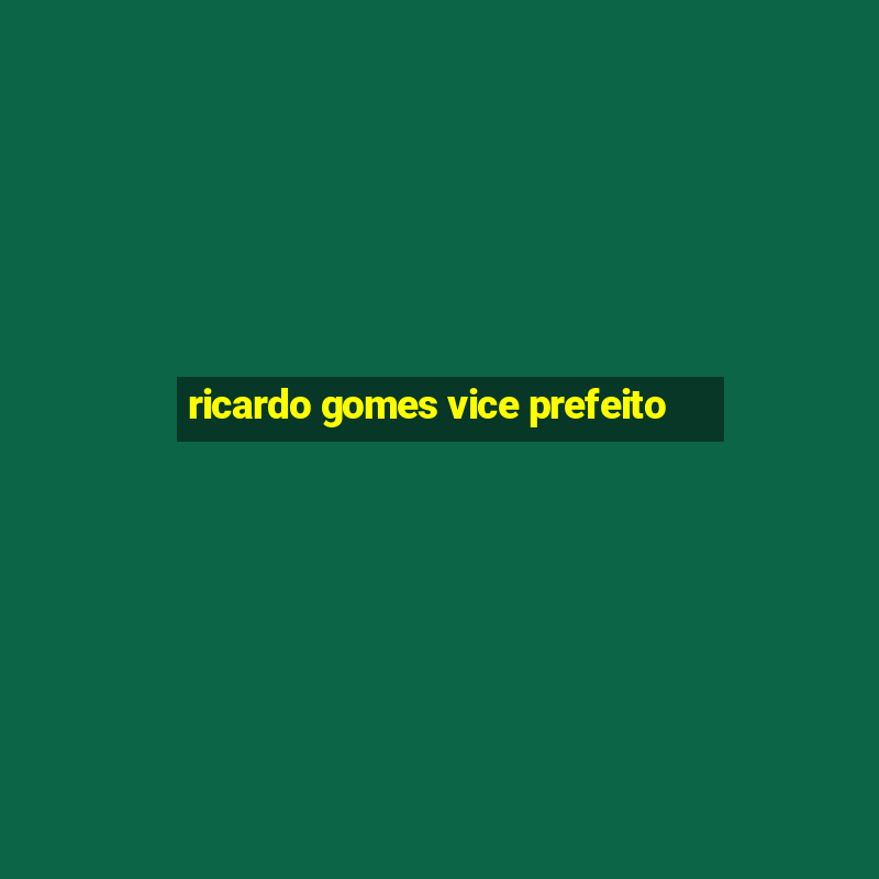 ricardo gomes vice prefeito