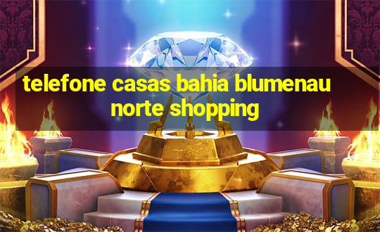 telefone casas bahia blumenau norte shopping